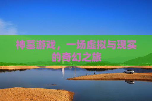 神墓游戏，一场虚拟与现实的奇幻之旅