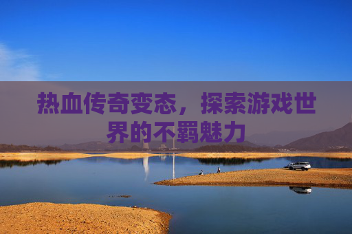 热血传奇变态,探索游戏世界的不羁魅力 热血传奇变态,探索游戏世界的不羁魅力
