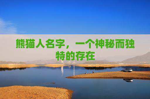 熊猫人名字,一个神秘而独特的存在 熊猫人名字,一个神秘而独特的存在