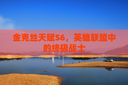 金克丝天赋S6，英雄联盟中的终极战士