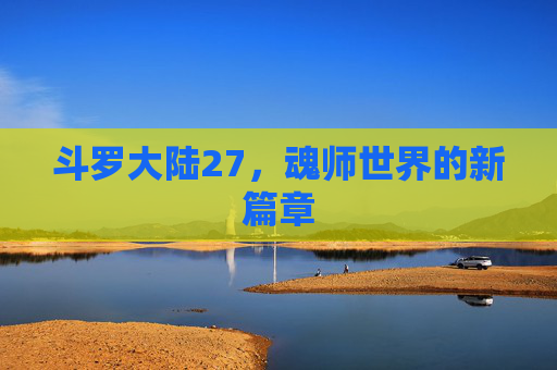 斗罗大陆27,魂师世界的新篇章 斗罗大陆27,魂师世界的新篇章