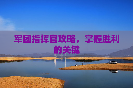 军团指挥官攻略，掌握胜利的关键