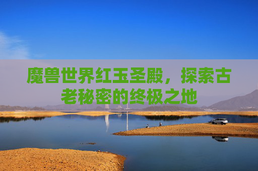 魔兽世界红玉圣殿，探索古老秘密的终极之地