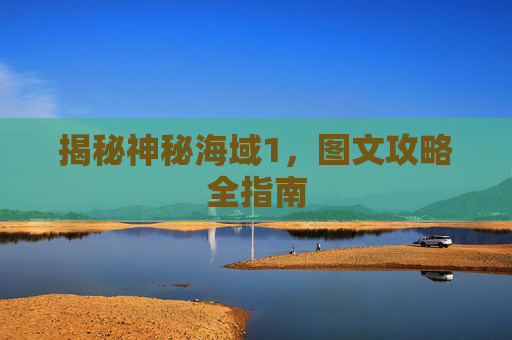 揭秘神秘海域1,图文攻略全指南 揭秘神秘海域1,图文攻略全指南