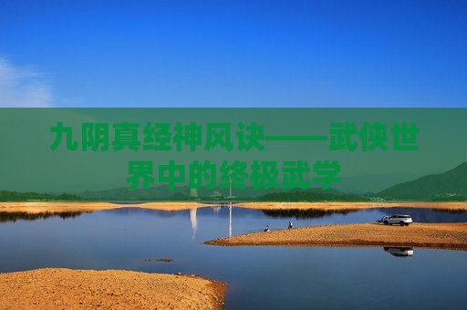 九阴真经神风诀——武侠世界中的终极武学