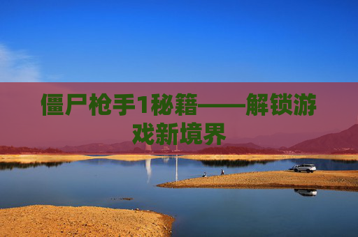 僵尸枪手1秘籍——解锁游戏新境界
