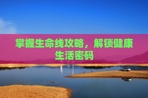 掌握生命线攻略,解锁健康生活密码 掌握生命线攻略,解锁健康生活密码