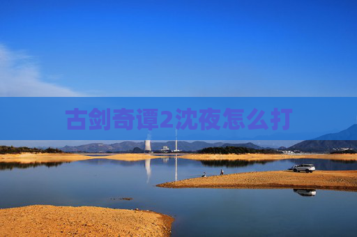 古剑奇谭2沈夜怎么打 古剑奇谭2沈夜怎么打