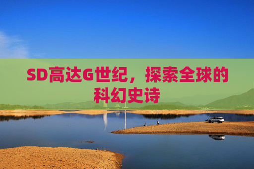 SD高达G世纪,探索全球的科幻史诗 SD高达G世纪,探索全球的科幻史诗
