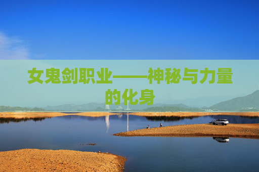 女鬼剑职业——神秘与力量的化身