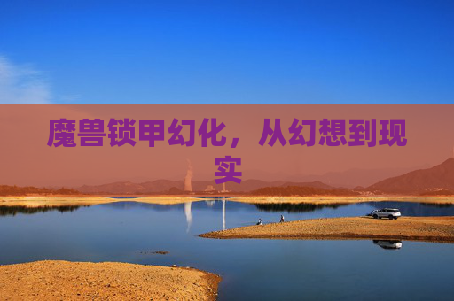 魔兽锁甲幻化，从幻想到现实