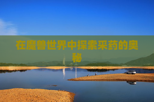在魔兽世界中探索采药的奥秘