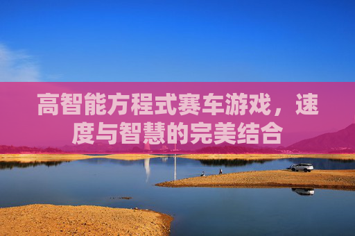 高智能方程式赛车游戏,速度与智慧的完美结合 高智能方程式赛车游戏,速度与智慧的完美结合