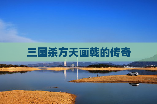 三国杀方天画戟的传奇