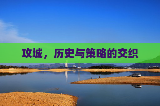 攻城，历史与策略的交织