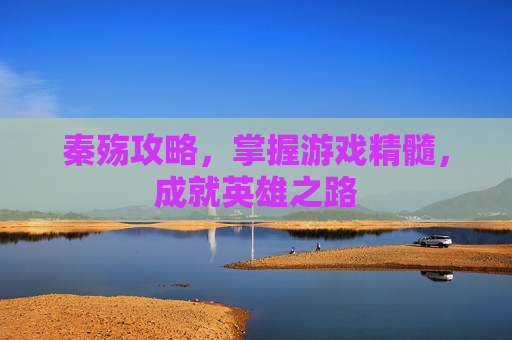 秦殇攻略，掌握游戏精髓，成就英雄之路