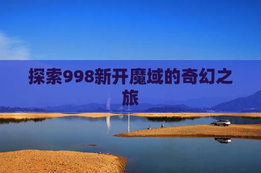 探索998新开魔域的奇幻之旅