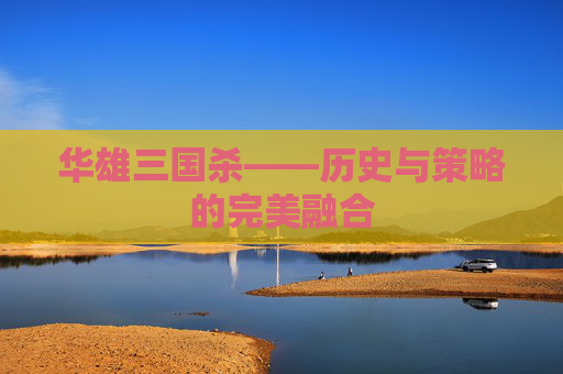 华雄三国杀——历史与策略的完美融合