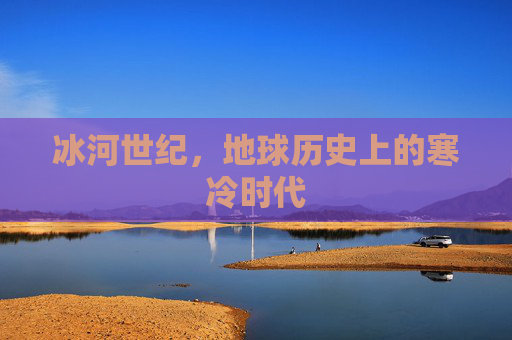 冰河世纪，地球历史上的寒冷时代