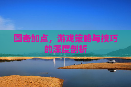 图奇加点，游戏策略与技巧的深度剖析