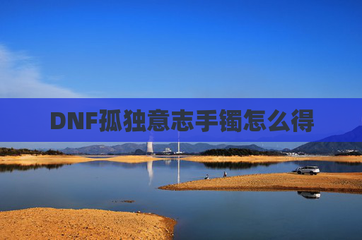 DNF孤独意志手镯怎么得