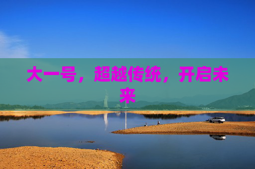 大一号，超越传统，开启未来