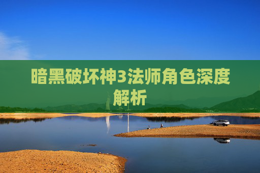 暗黑破坏神3法师角色深度解析