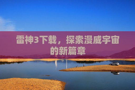 雷神3下载，探索漫威宇宙的新篇章
