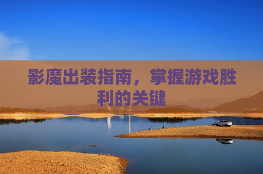 影魔出装指南,掌握游戏胜利的关键 影魔出装指南,掌握游戏胜利的关键