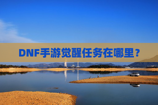 DNF手游觉醒任务在哪里？