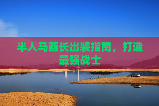 半人马酋长出装指南,打造最强战士 半人马酋长出装指南,打造最强战士