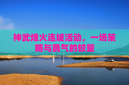 神武烽火连城活动,一场策略与勇气的较量 神武烽火连城活动,一场策略与勇气的较量