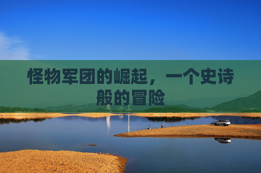 怪物军团的崛起,一个史诗般的冒险 怪物军团的崛起,一个史诗般的冒险