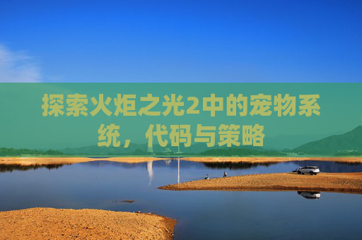探索火炬之光2中的宠物系统，代码与策略
