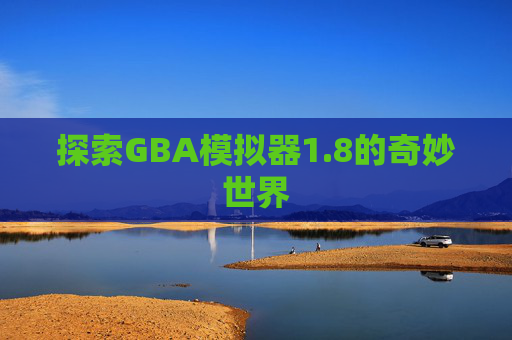 探索GBA模拟器1.8的奇妙世界 探索GBA模拟器1.8的奇妙世界