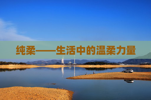 纯柔——生活中的温柔力量 纯柔——生活中的温柔力量