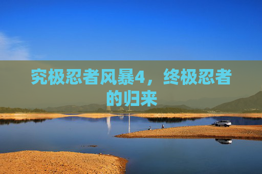 究极忍者风暴4，终极忍者的归来