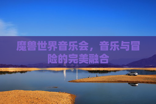 魔兽世界音乐会,音乐与冒险的完美融合 魔兽世界音乐会,音乐与冒险的完美融合