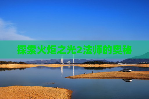 探索火炬之光2法师的奥秘
