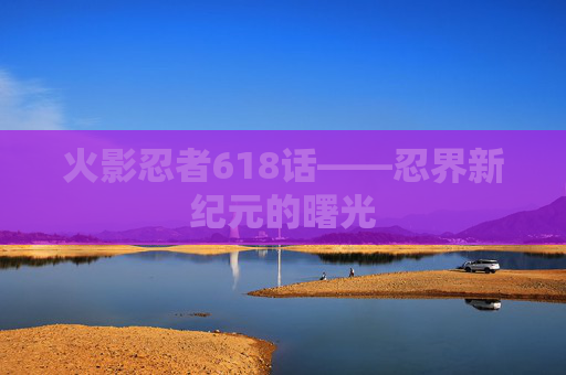 火影忍者618话——忍界新纪元的曙光