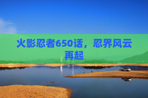 火影忍者650话，忍界风云再起