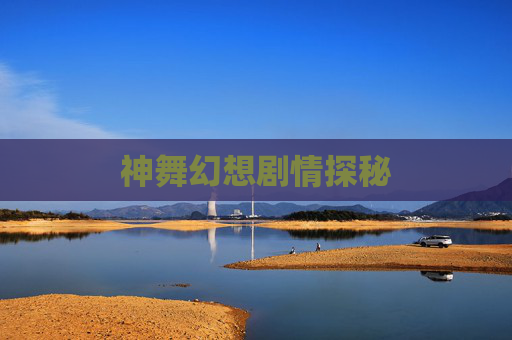 神舞幻想剧情探秘