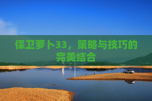 保卫萝卜33，策略与技巧的完美结合