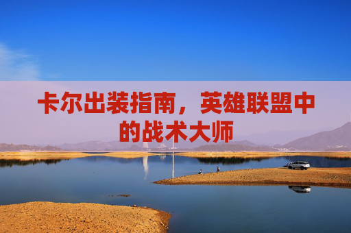 卡尔出装指南，英雄联盟中的战术大师