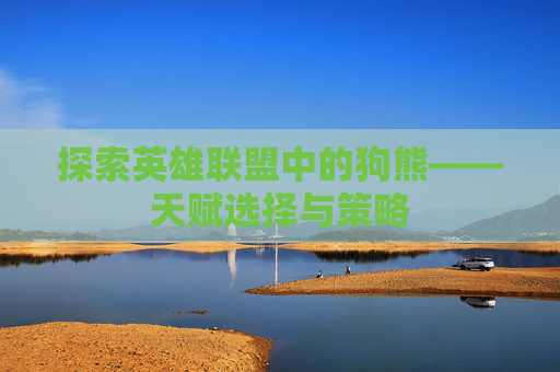 探索英雄联盟中的狗熊——天赋选择与策略