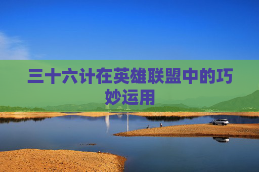 三十六计在英雄联盟中的巧妙运用