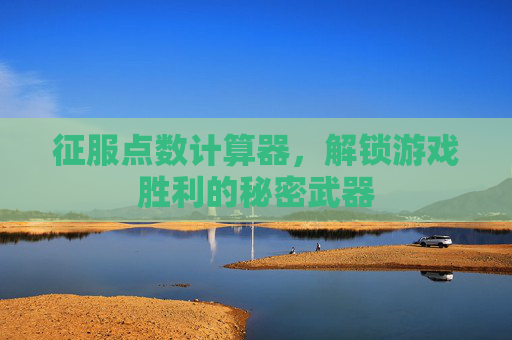 征服点数计算器,解锁游戏胜利的秘密武器 征服点数计算器,解锁游戏胜利的秘密武器