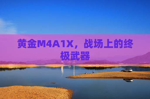 黄金M4A1X，战场上的终极武器