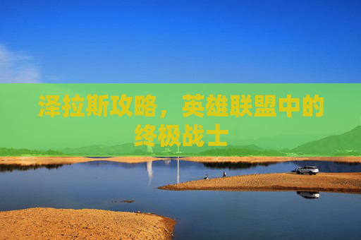 泽拉斯攻略，英雄联盟中的终极战士