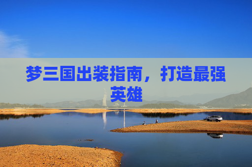 梦三国出装指南,打造最强英雄 梦三国出装指南,打造最强英雄
